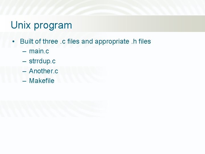 Unix program • Built of three. c files and appropriate. h files – main.