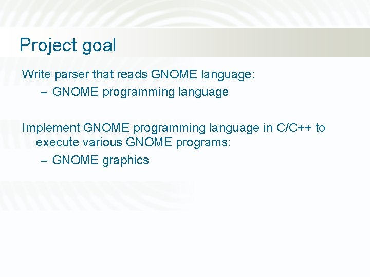 Project goal Write parser that reads GNOME language: – GNOME programming language Implement GNOME