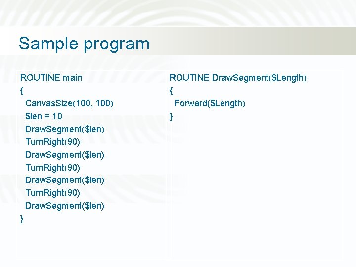 Sample program ROUTINE main { Canvas. Size(100, 100) $len = 10 Draw. Segment($len) Turn.