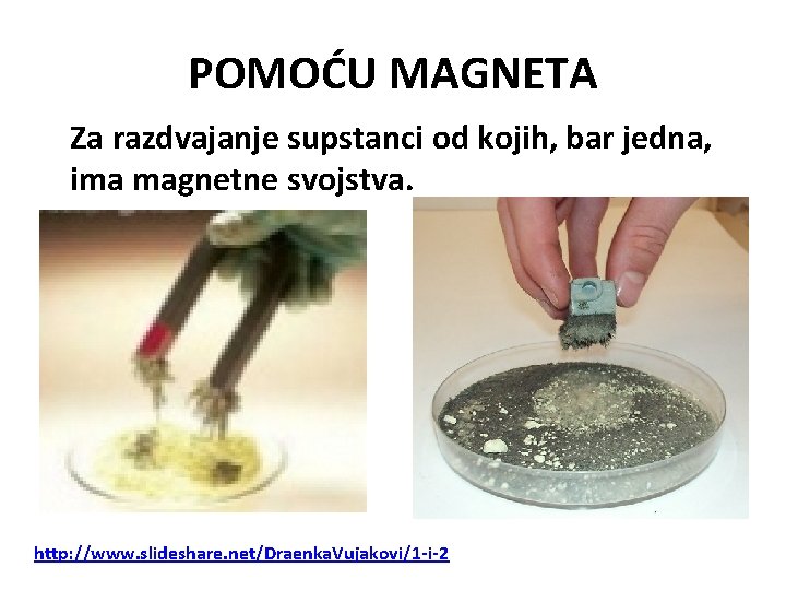 POMOĆU MAGNETA Za razdvajanje supstanci od kojih, bar jedna, ima magnetne svojstva. http: //www.