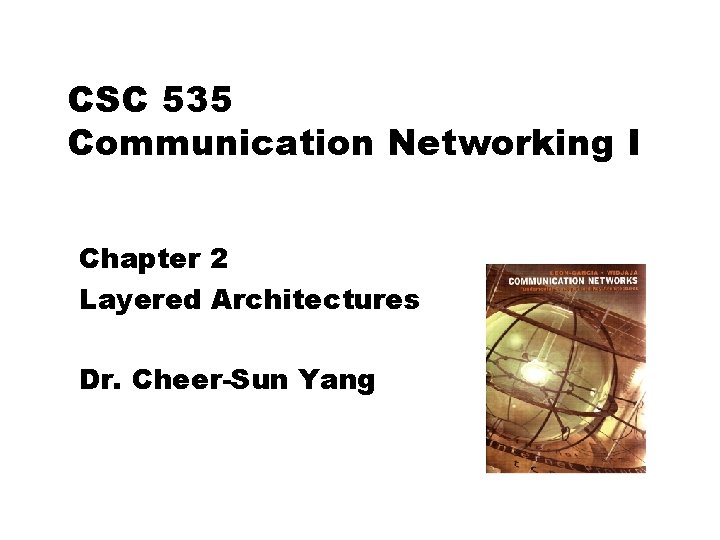 CSC 535 Communication Networking I Chapter 2 Layered Architectures Dr. Cheer-Sun Yang 