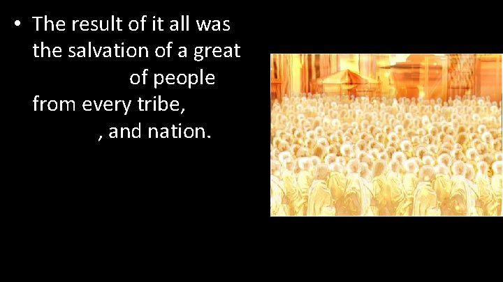  • The result of it all was the salvation of a great multitude