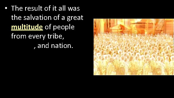  • The result of it all was the salvation of a great multitude