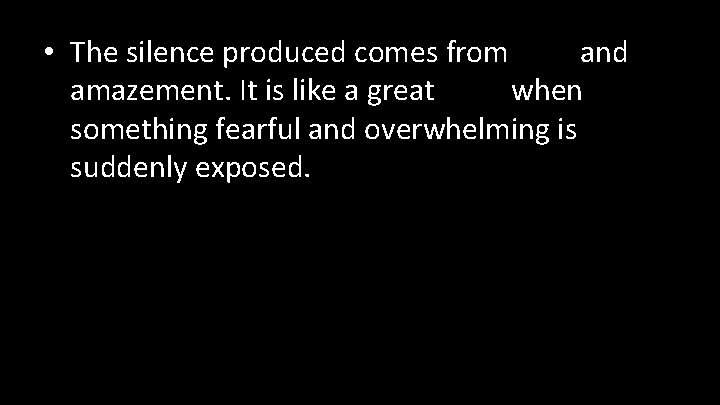  • The silence produced comes from awe and amazement. It is like a