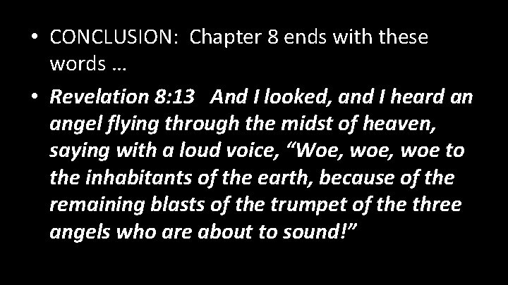  • CONCLUSION: Chapter 8 ends with these words … • Revelation 8: 13