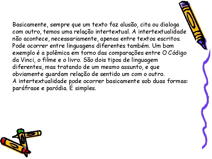 Basicamente, sempre que um texto faz alusão, cita ou dialoga com outro, temos uma