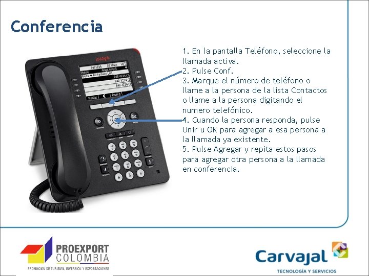 Conferencia 1. En la pantalla Teléfono, seleccione la llamada activa. 2. Pulse Conf. 3.