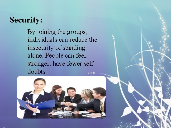 Security: By joining the groups, individuals can reduce the insecurity of standing alone. People