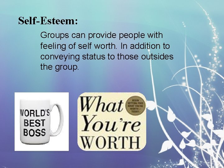 Self-Esteem: Groups can provide people with feeling of self worth. In addition to conveying