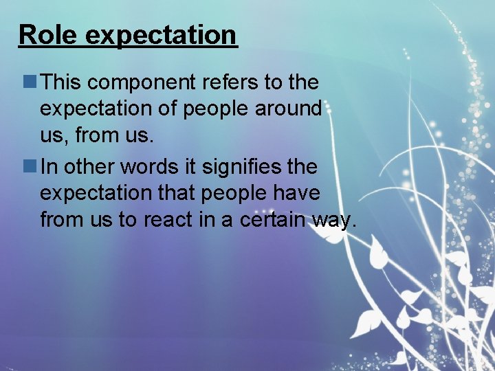 Role expectation n This component refers to the expectation of people around us, from
