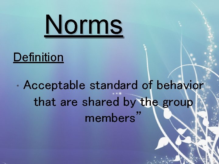 Norms Definition “ Acceptable standard of behavior that are shared by the group members”