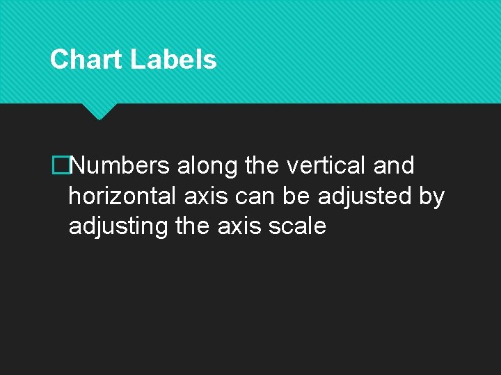 Chart Labels �Numbers along the vertical and horizontal axis can be adjusted by adjusting