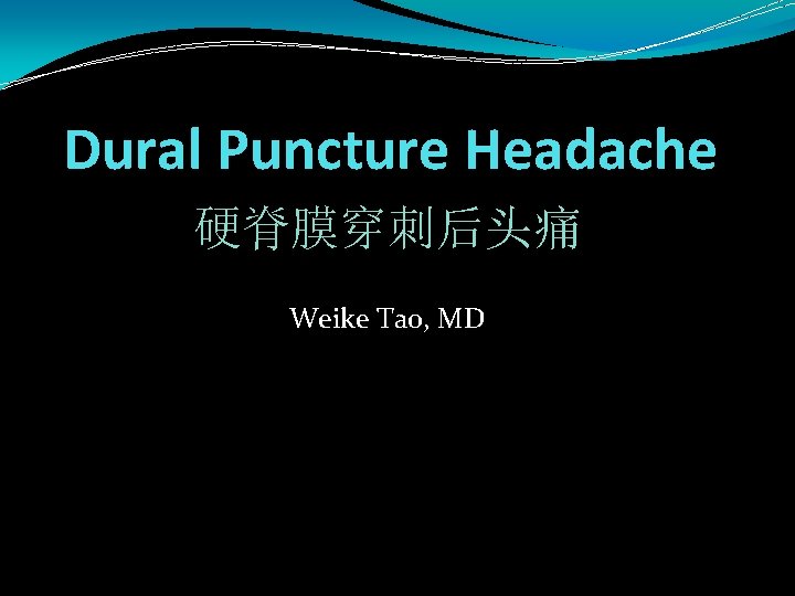 Dural Puncture Headache 硬脊膜穿刺后头痛 Weike Tao, MD 