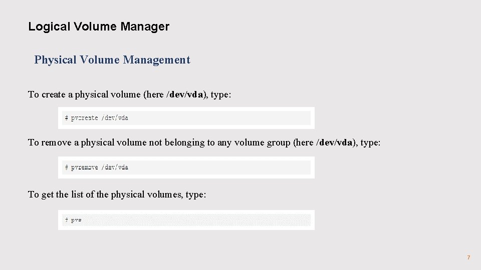 Logical Volume Manager Physical Volume Management To create a physical volume (here /dev/vda), type: