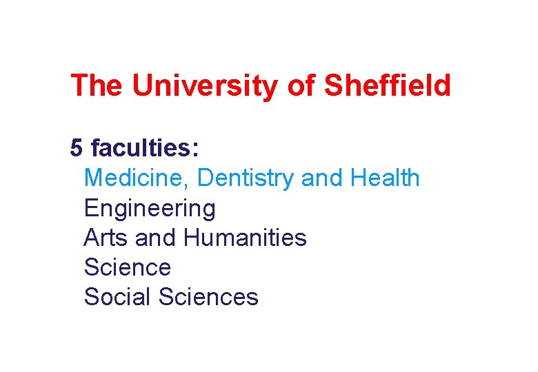 The University of Sheffield 5 faculties: Medicine, Dentistry and Health Engineering Arts and Humanities