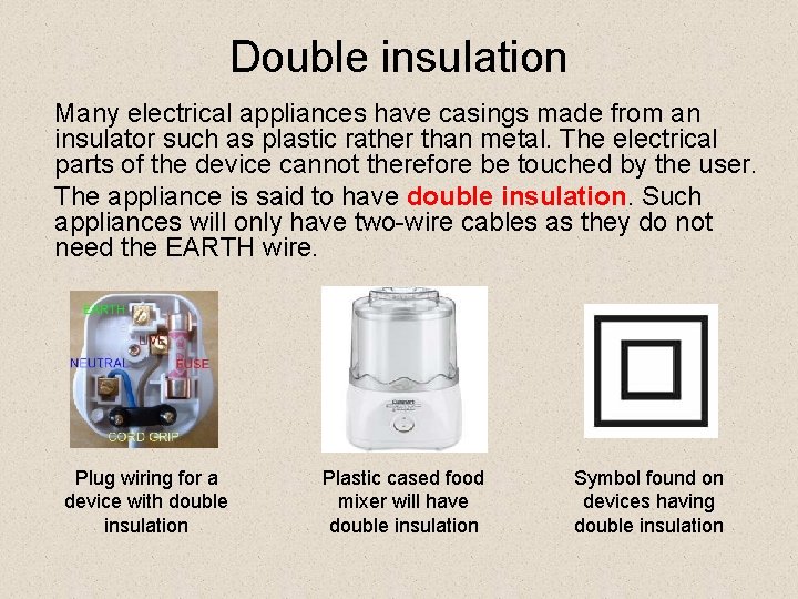 Double insulation Many electrical appliances have casings made from an insulator such as plastic