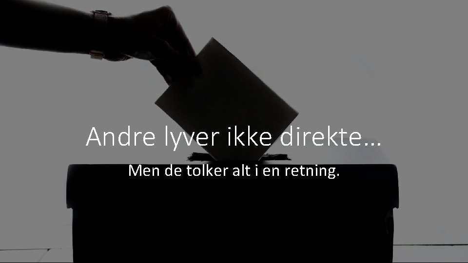 Andre lyver ikke direkte… Men de tolker alt i en retning. 