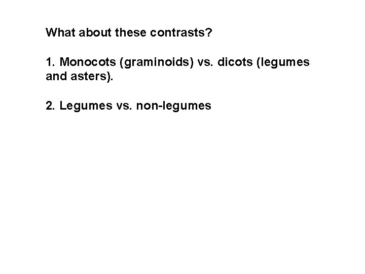 What about these contrasts? 1. Monocots (graminoids) vs. dicots (legumes and asters). 2. Legumes