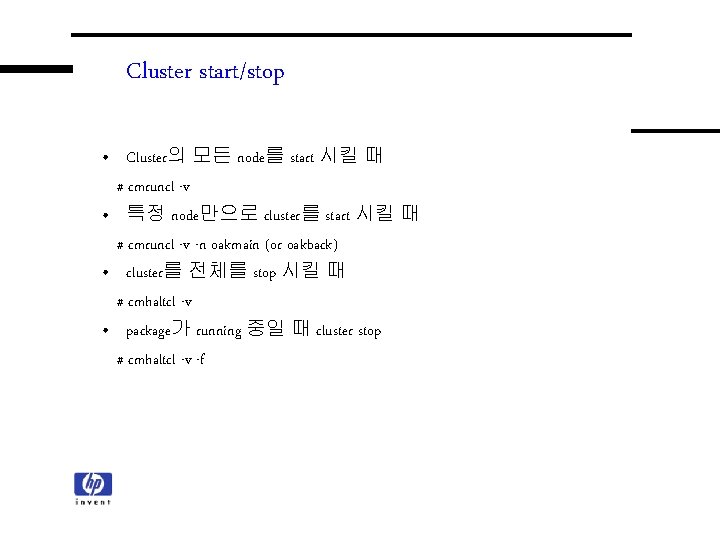 Cluster start/stop • Cluster의 모든 node를 start 시킬 때 # cmruncl -v • 특정 Cluster start/stop • Cluster의 모든 node를 start 시킬 때 # cmruncl -v • 특정