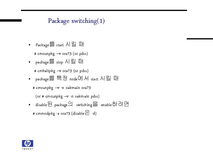 Package switching(1) • Package를 start 시킬 때 # cmrunpkg –v ora 73 (or pdss) Package switching(1) • Package를 start 시킬 때 # cmrunpkg –v ora 73 (or pdss)