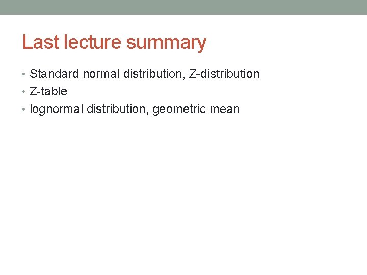 Last lecture summary • Standard normal distribution, Z-distribution • Z-table • lognormal distribution, geometric