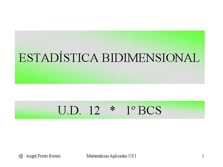 ESTADÍSTICA BIDIMENSIONAL U. D. 12 * 1º BCS @ Angel Prieto Benito Matemáticas Aplicadas