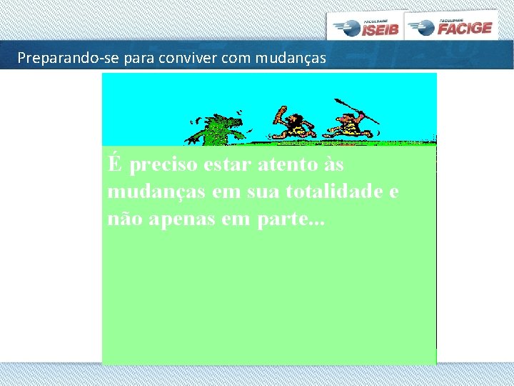 Preparando-se para conviver com mudanças É preciso estar atento às mudanças em sua totalidade