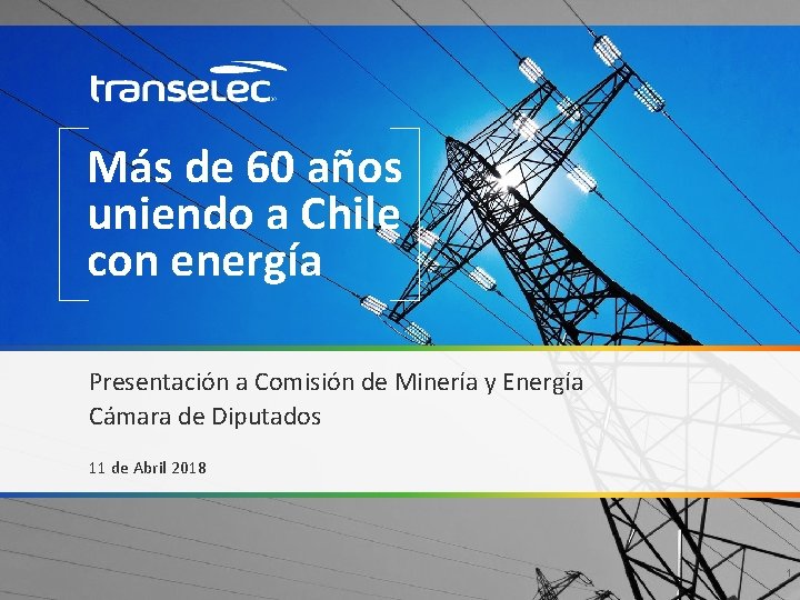 Más de 60 años uniendo a Chile con energía Presentación a Comisión de Minería