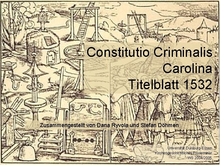 Constitutio Criminalis Carolina Titelblatt 1532 Zusammengestellt von Dana Ryvola und Stefan Döhmen Universität Duisburg-Essen