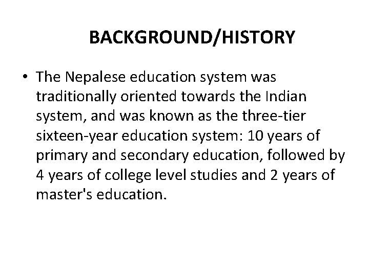 BACKGROUND/HISTORY • The Nepalese education system was traditionally oriented towards the Indian system, and