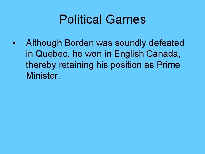 Political Games • Although Borden was soundly defeated in Quebec, he won in English