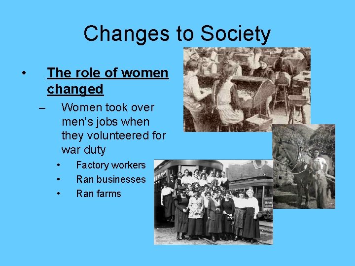 Changes to Society • The role of women changed – Women took over men’s