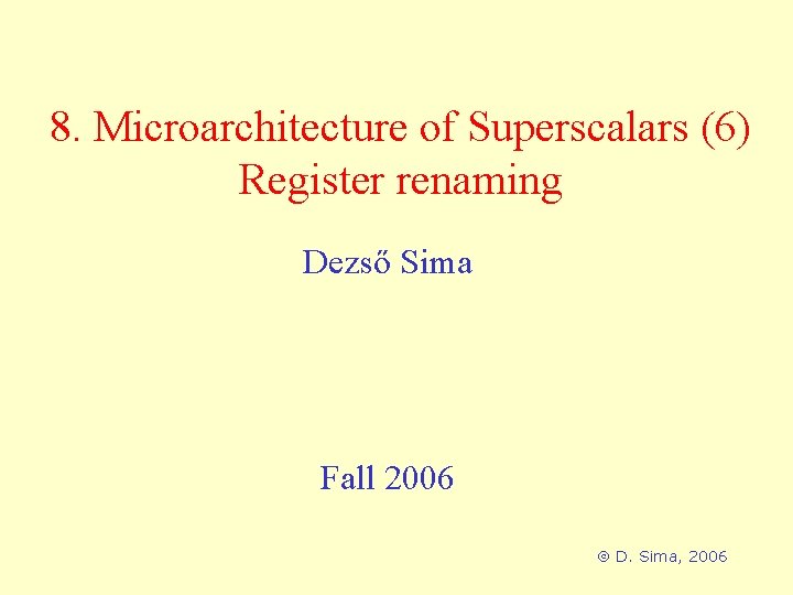 8. Microarchitecture of Superscalars (6) Register renaming Dezső Sima Fall 2006 D. Sima, 2006
