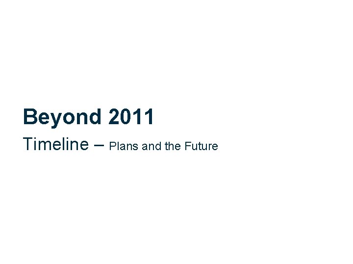 Beyond 2011 Timeline – Plans and the Future 