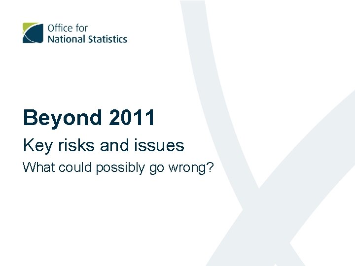 Beyond 2011 Key risks and issues What could possibly go wrong? 