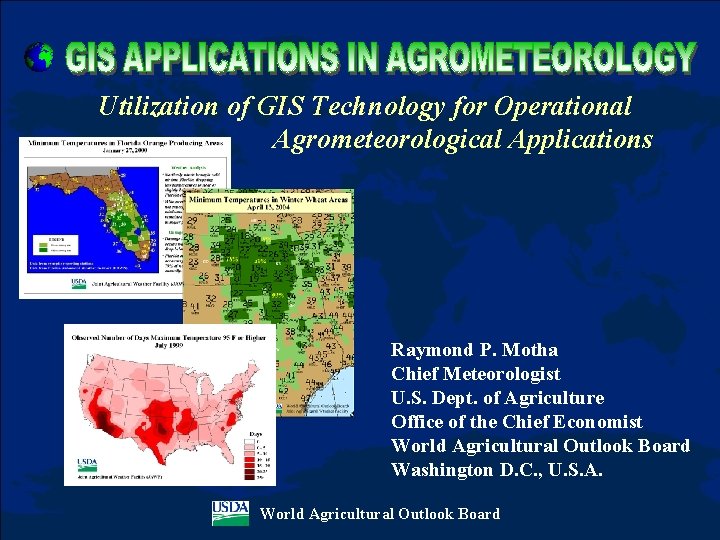 Utilization of GIS Technology for Operational Agrometeorological Applications Raymond P. Motha Chief Meteorologist U.