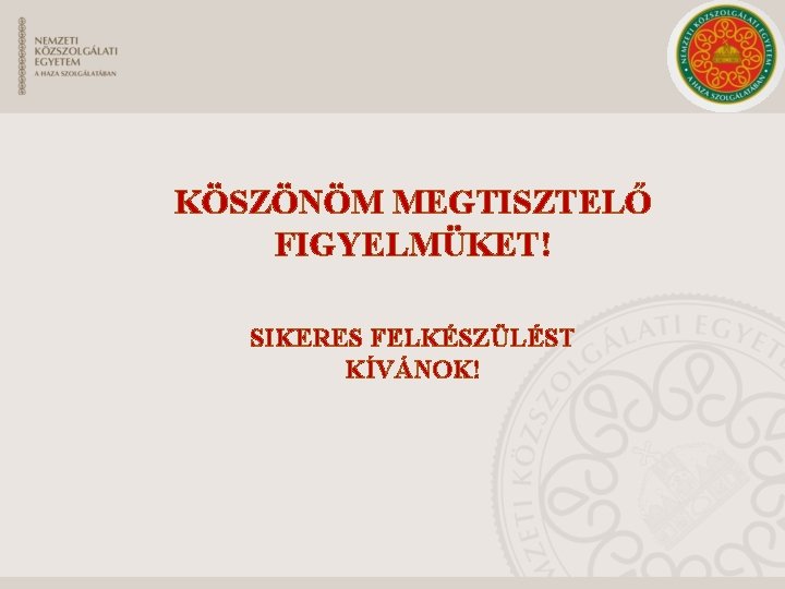 KÖSZÖNÖM MEGTISZTELŐ FIGYELMÜKET! SIKERES FELKÉSZÜLÉST KÍVÁNOK! 