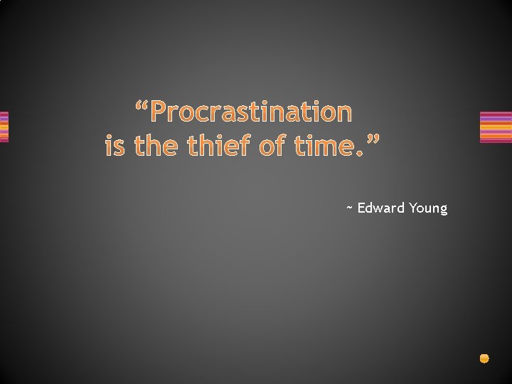 “Procrastination is the thief of time. ” ~ Edward Young 