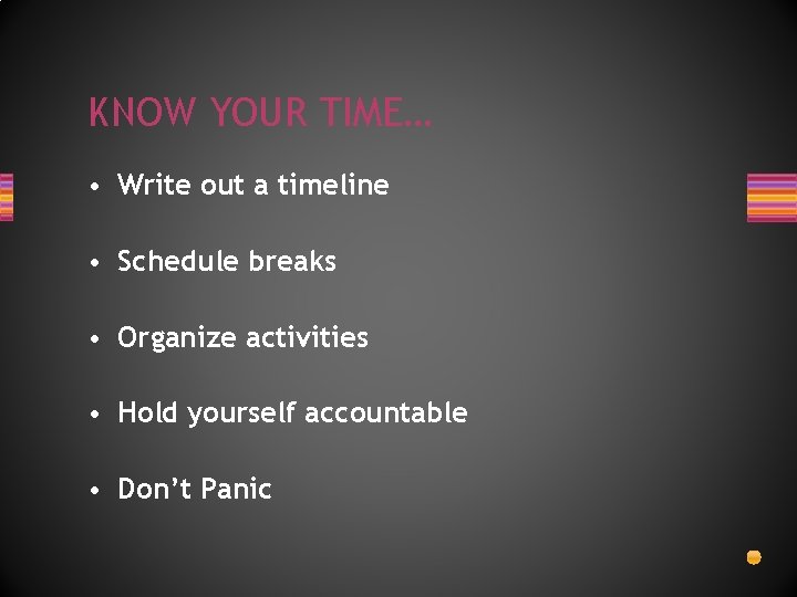 KNOW YOUR TIME… • Write out a timeline • Schedule breaks • Organize activities