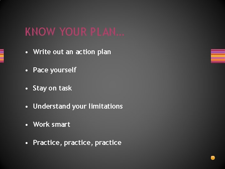 KNOW YOUR PLAN… • Write out an action plan • Pace yourself • Stay