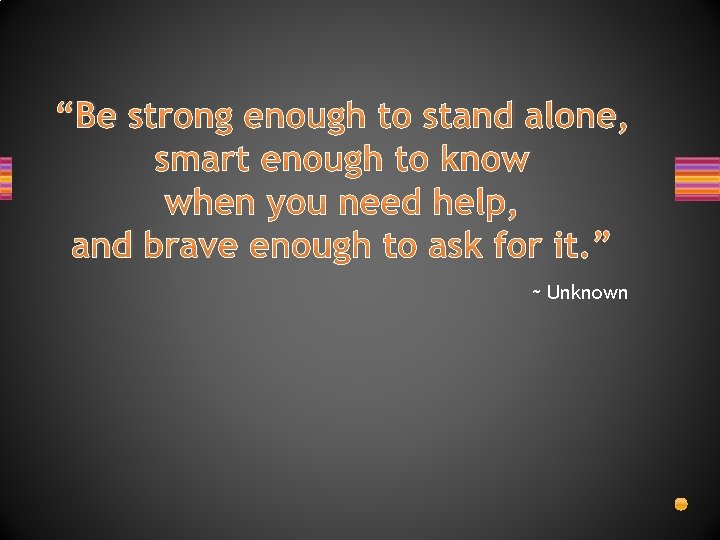 “Be strong enough to stand alone, smart enough to know when you need help,