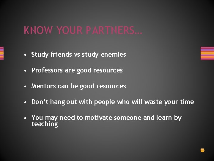 KNOW YOUR PARTNERS… • Study friends vs study enemies • Professors are good resources