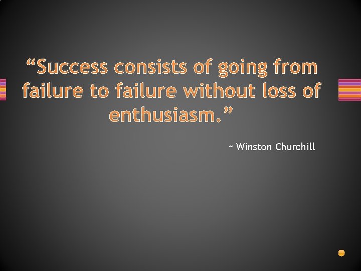 “Success consists of going from failure to failure without loss of enthusiasm. ” ~