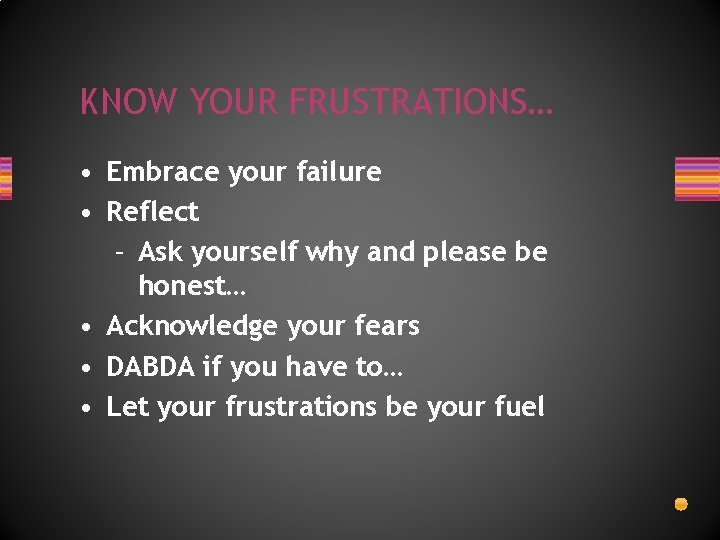 KNOW YOUR FRUSTRATIONS… • Embrace your failure • Reflect – Ask yourself why and