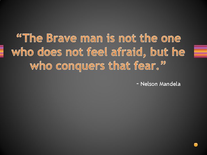 “The Brave man is not the one who does not feel afraid, but he