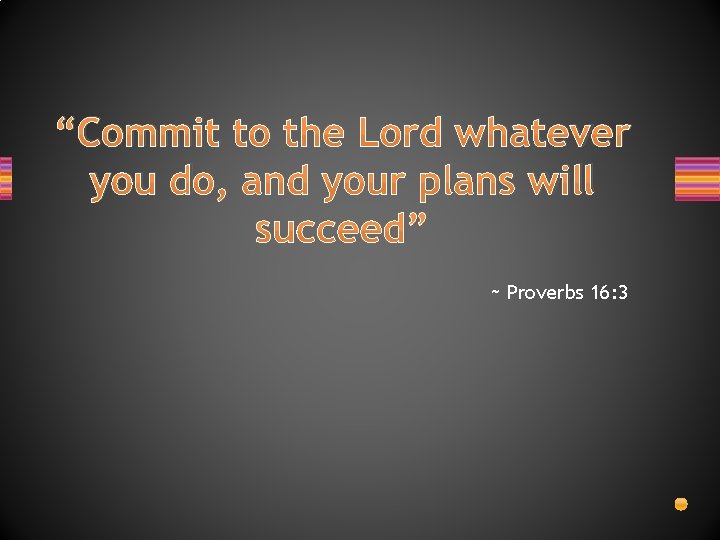“Commit to the Lord whatever you do, and your plans will succeed” ~ Proverbs