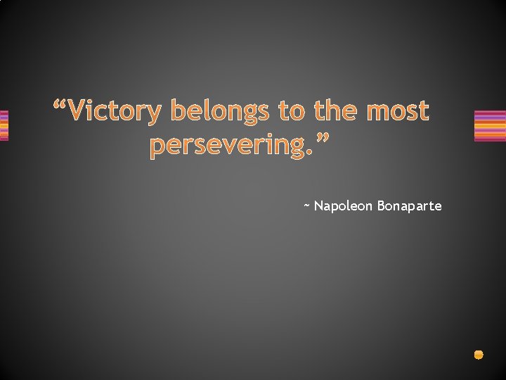 “Victory belongs to the most persevering. ” ~ Napoleon Bonaparte 