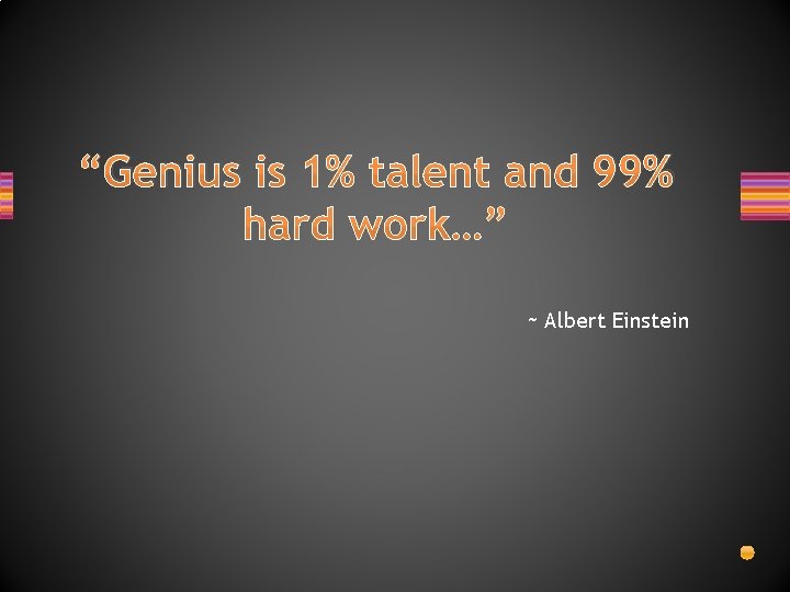 “Genius is 1% talent and 99% hard work…” ~ Albert Einstein 