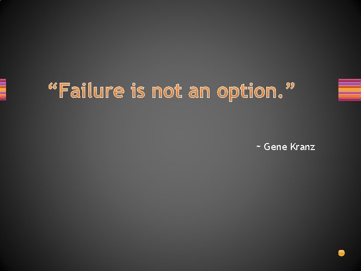 “Failure is not an option. ” ~ Gene Kranz 