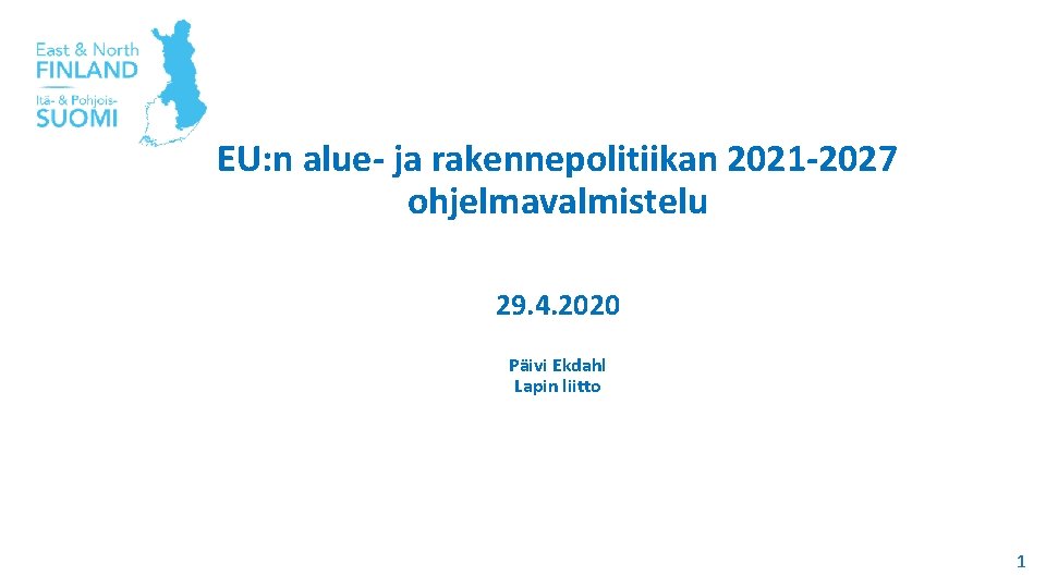 EU: n alue- ja rakennepolitiikan 2021 -2027 ohjelmavalmistelu 29. 4. 2020 Päivi Ekdahl Lapin EU: n alue- ja rakennepolitiikan 2021 -2027 ohjelmavalmistelu 29. 4. 2020 Päivi Ekdahl Lapin